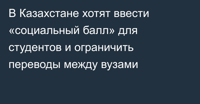 В Казахстане хотят ввести «социальный балл» для студентов и ограничить переводы между вузами