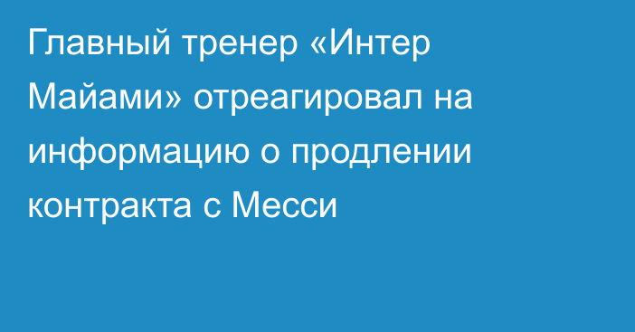 Главный тренер «Интер Майами» отреагировал на информацию о продлении контракта с Месси