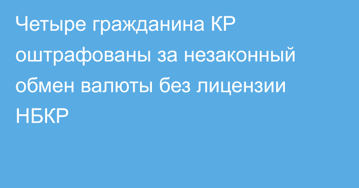 Четыре гражданина КР оштрафованы за незаконный обмен валюты без лицензии НБКР