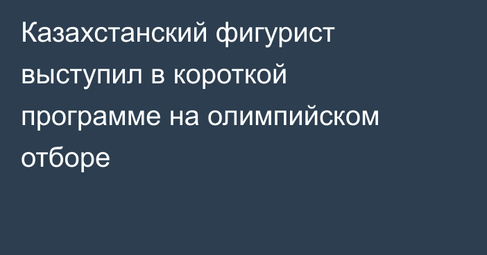 Казахстанский фигурист выступил в короткой программе на олимпийском отборе