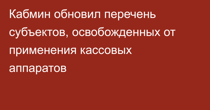 Кабмин обновил перечень субъектов, освобожденных от применения кассовых аппаратов
