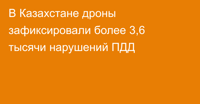 В Казахстане дроны зафиксировали более 3,6 тысячи нарушений ПДД