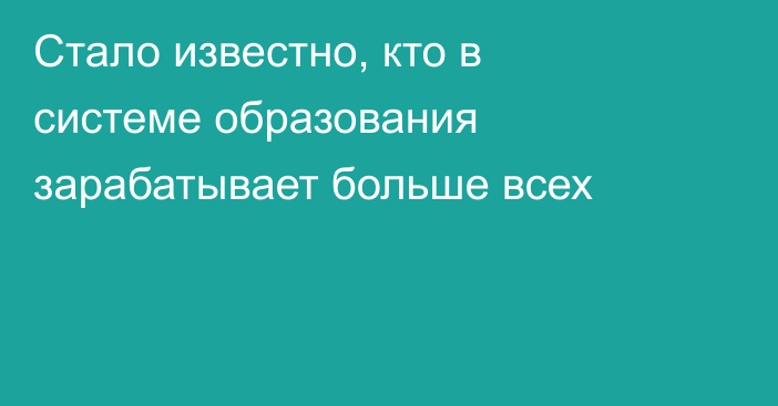 Стало известно, кто в системе образования зарабатывает больше всех