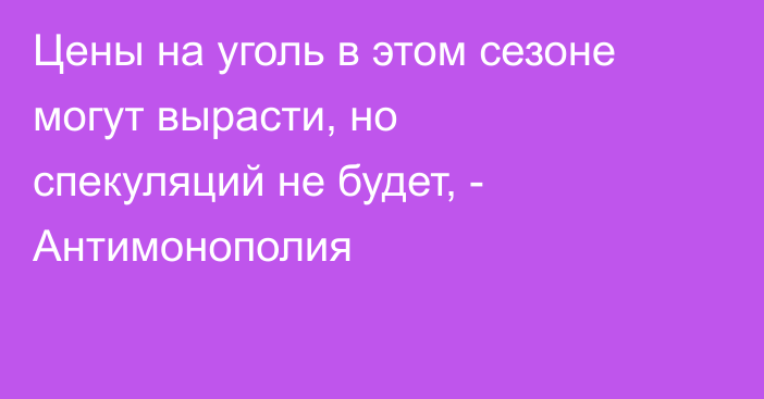 Цены на уголь в этом сезоне могут вырасти, но спекуляций не будет, - Антимонополия