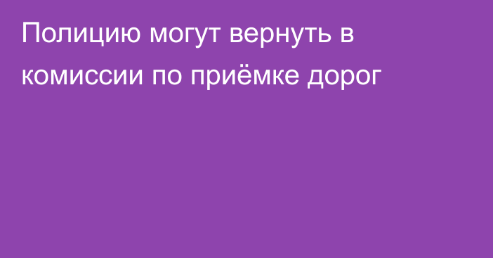 Полицию могут вернуть в комиссии по приёмке дорог