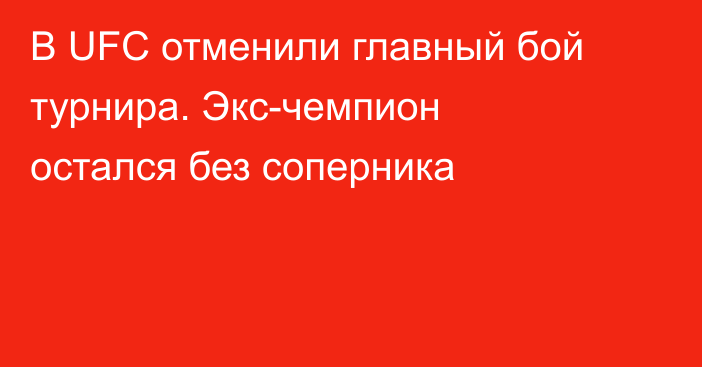В UFC отменили главный бой турнира. Экс-чемпион остался без соперника