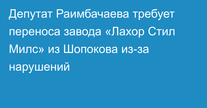 Депутат Раимбачаева требует переноса завода «Лахор Стил Милс» из Шопокова из-за нарушений