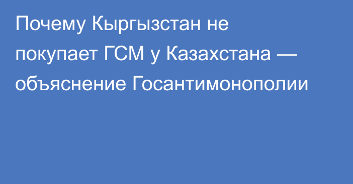 Почему Кыргызстан не покупает ГСМ у Казахстана — объяснение Госантимонополии