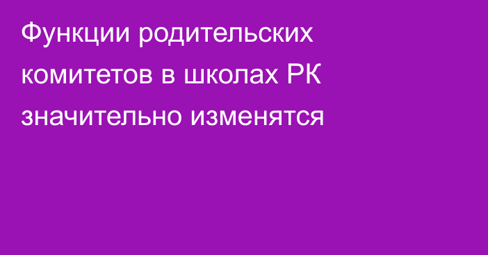 Функции родительских комитетов в школах РК значительно изменятся