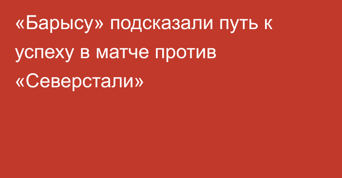 «Барысу» подсказали путь к успеху в матче против «Северстали»