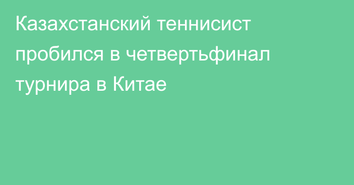 Казахстанский теннисист пробился в четвертьфинал турнира в Китае