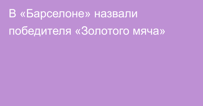 В «Барселоне» назвали победителя «Золотого мяча»