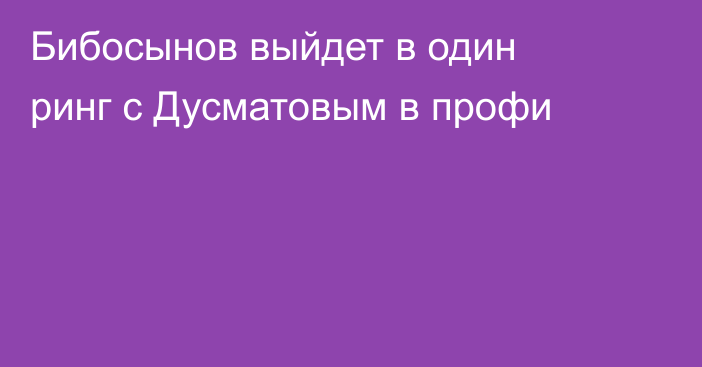 Бибосынов выйдет в один ринг с Дусматовым в профи