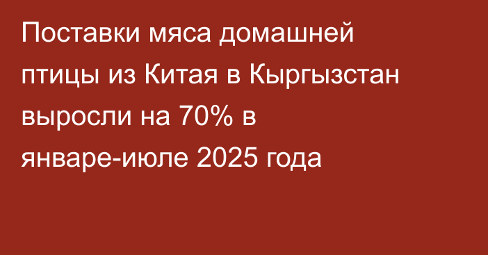 Поставки мяса домашней птицы из Китая в Кыргызстан выросли на 70% в январе-июле 2025 года