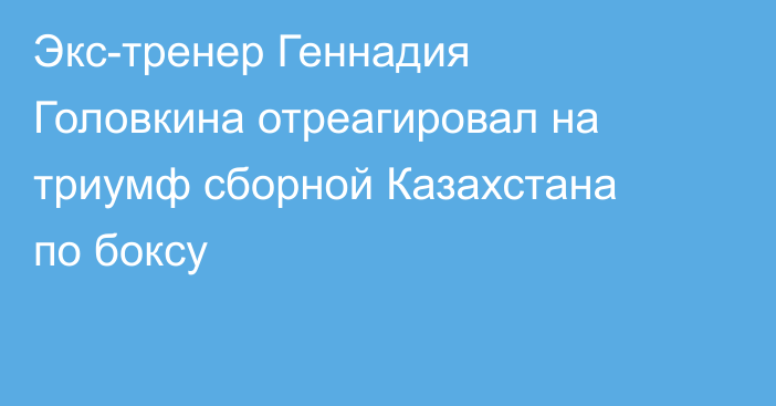 Экс-тренер Геннадия Головкина отреагировал на триумф сборной Казахстана по боксу
