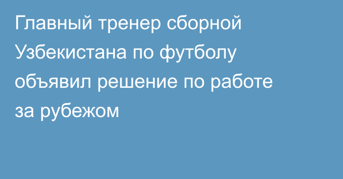 Главный тренер сборной Узбекистана по футболу объявил решение по работе за рубежом