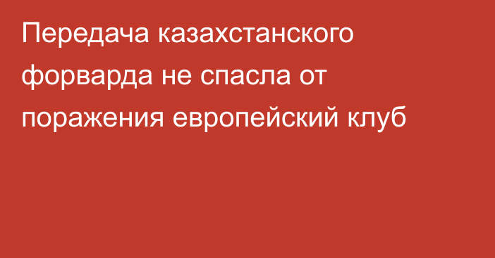 Передача казахстанского форварда не спасла от поражения европейский клуб