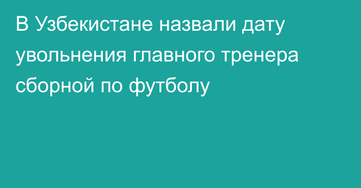 В Узбекистане назвали дату увольнения главного тренера сборной по футболу