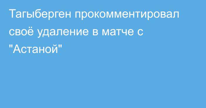 Тагыберген прокомментировал своё удаление в матче с 