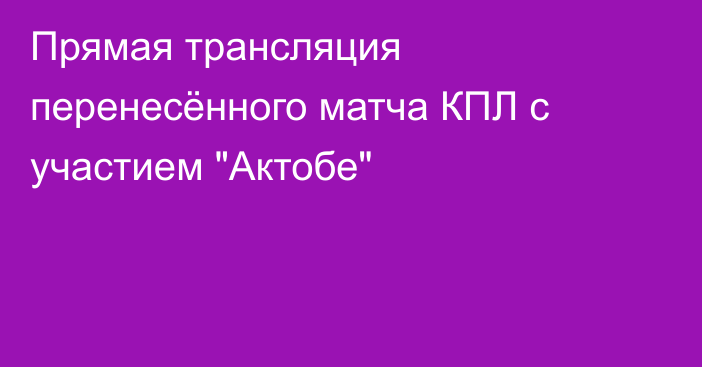 Прямая трансляция перенесённого матча КПЛ с участием 