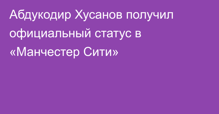 Абдукодир Хусанов получил официальный статус в «Манчестер Сити»