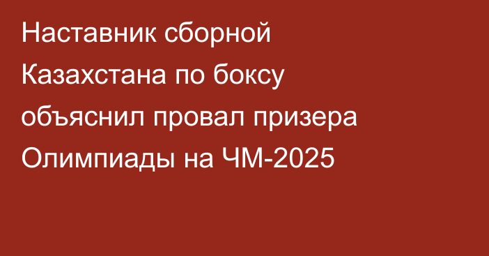 Наставник сборной Казахстана по боксу объяснил провал призера Олимпиады на ЧМ-2025