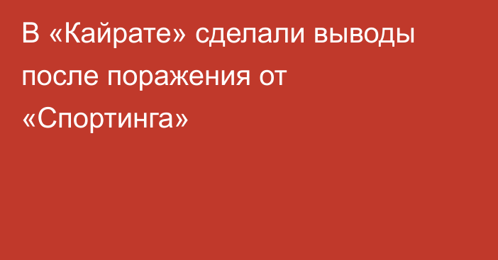 В «Кайрате» сделали выводы после поражения от «Спортинга»