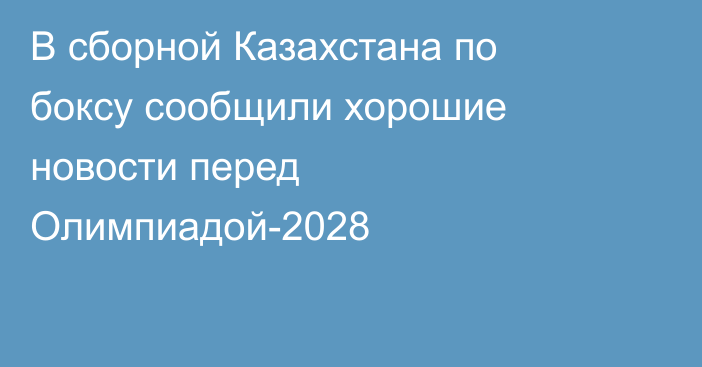 В сборной Казахстана по боксу сообщили хорошие новости перед Олимпиадой-2028