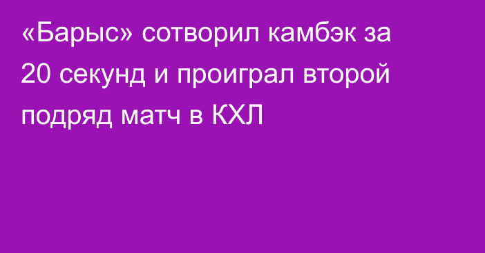 «Барыс» сотворил камбэк за 20 секунд и проиграл второй подряд матч в КХЛ