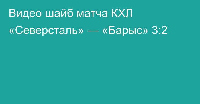 Видео шайб матча КХЛ «Северсталь» — «Барыс» 3:2