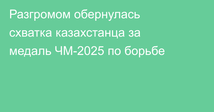 Разгромом обернулась схватка казахстанца за медаль ЧМ-2025 по борьбе