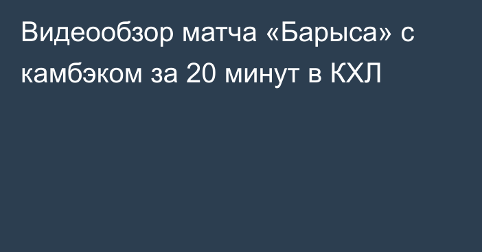Видеообзор матча «Барыса» с камбэком за 20 минут в КХЛ