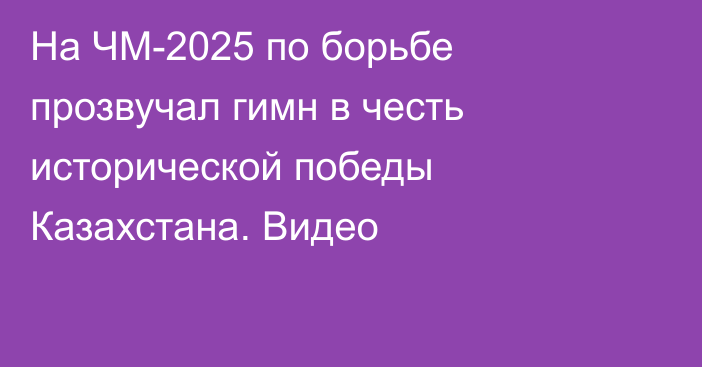 На ЧМ-2025 по борьбе прозвучал гимн в честь исторической победы Казахстана. Видео
