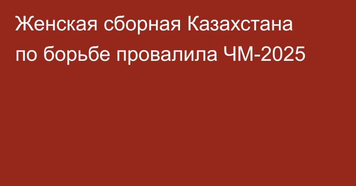 Женская сборная Казахстана по борьбе провалила ЧМ-2025