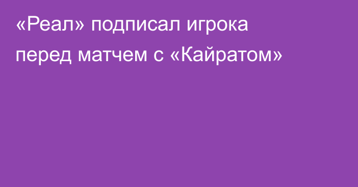 «Реал» подписал игрока перед матчем с «Кайратом»