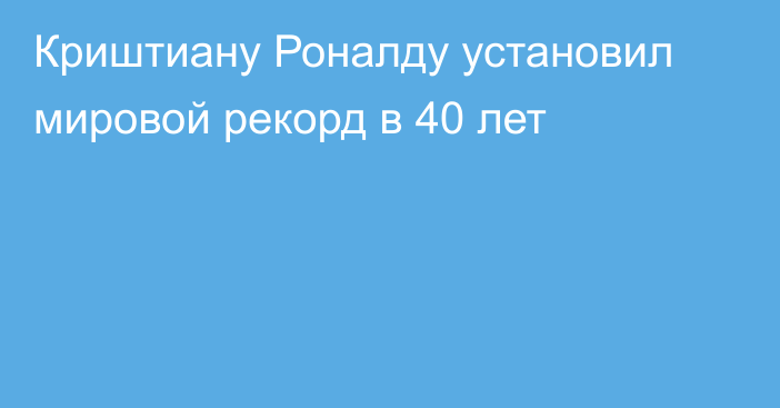 Криштиану Роналду установил мировой рекорд в 40 лет
