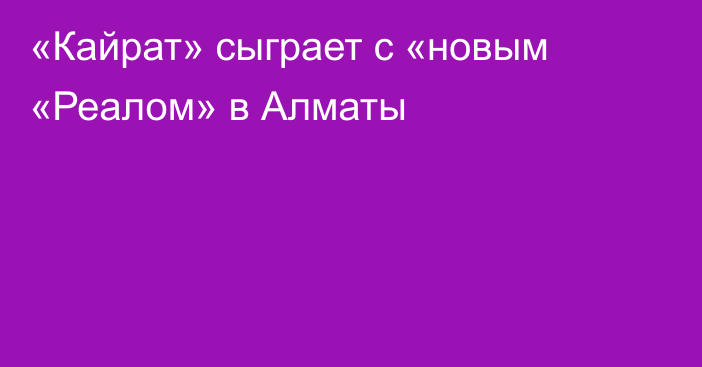 «Кайрат» сыграет с «новым «Реалом» в Алматы