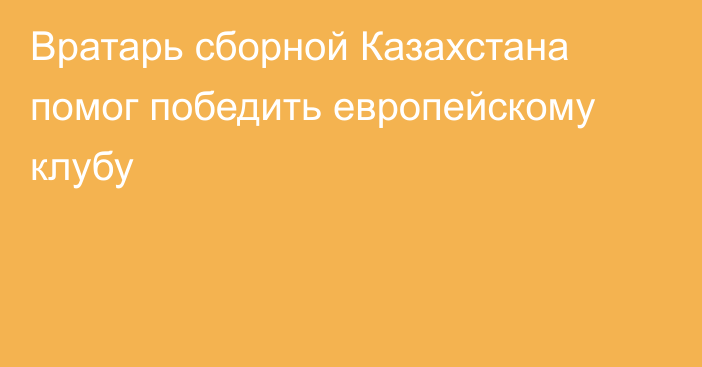 Вратарь сборной Казахстана помог победить европейскому клубу