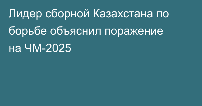 Лидер сборной Казахстана по борьбе объяснил поражение на ЧМ-2025