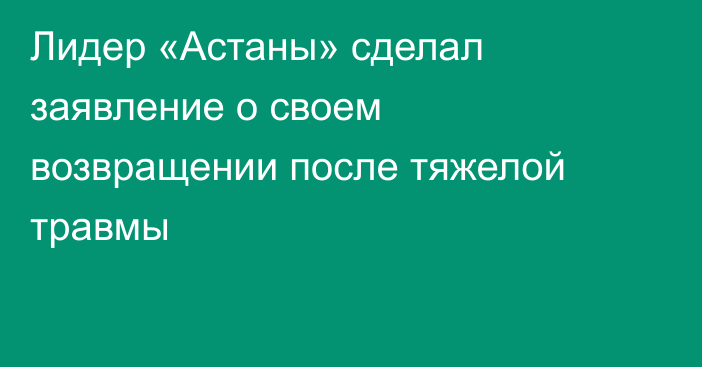 Лидер «Астаны» сделал заявление о своем возвращении после тяжелой травмы