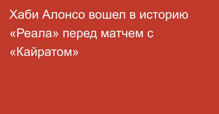 Хаби Алонсо вошел в историю «Реала» перед матчем с «Кайратом»