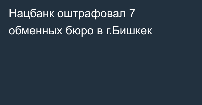 Нацбанк оштрафовал 7 обменных бюро в г.Бишкек