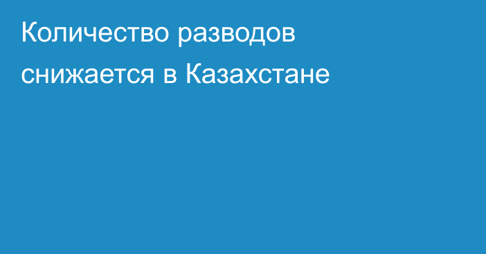 Количество разводов снижается в Казахстане