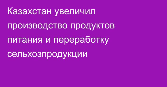 Казахстан увеличил производство продуктов питания и переработку сельхозпродукции