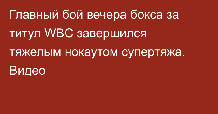 Главный бой вечера бокса за титул WBC завершился тяжелым нокаутом супертяжа. Видео