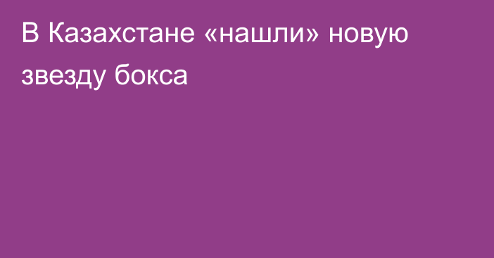 В Казахстане «нашли» новую звезду бокса