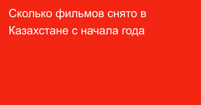 Сколько фильмов снято в Казахстане с начала года