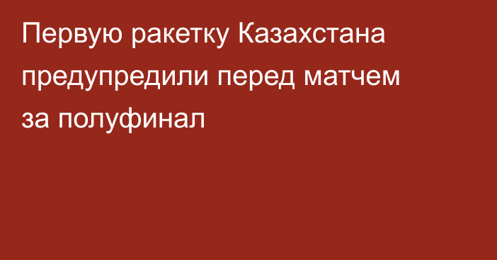 Первую ракетку Казахстана предупредили перед матчем за полуфинал