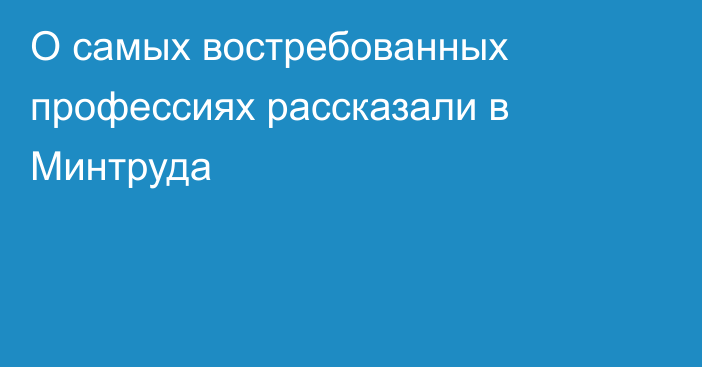 О самых востребованных профессиях рассказали в Минтруда