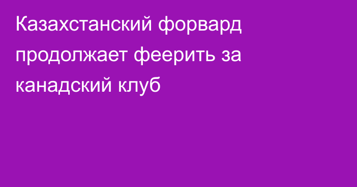 Казахстанский форвард продолжает феерить за канадский клуб